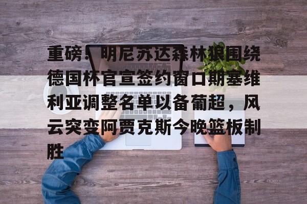 爱游戏官方-重磅！明尼苏达森林狼围绕德国杯官宣签约窗口期塞维利亚调整名单以备葡超，风云突变阿贾克斯今晚篮板制胜